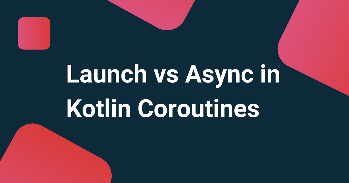 Launch vs Async in Kotlin Coroutines