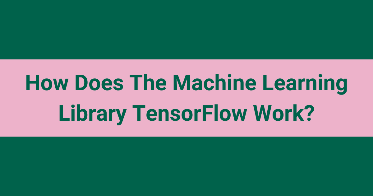 How Does The Machine Learning Library TensorFlow Work?