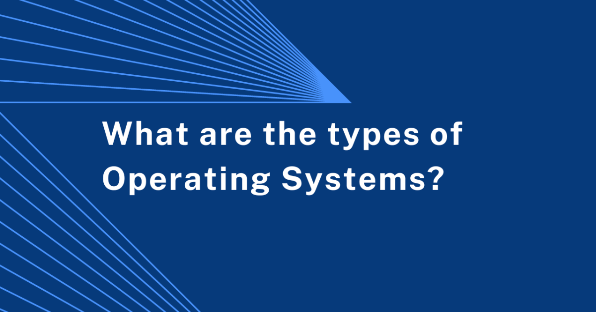 What are the types of Operating Systems?